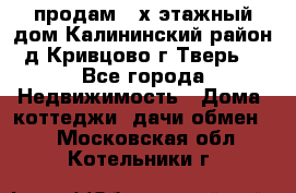 продам 2-х этажный дом,Калининский район,д.Кривцово(г.Тверь) - Все города Недвижимость » Дома, коттеджи, дачи обмен   . Московская обл.,Котельники г.